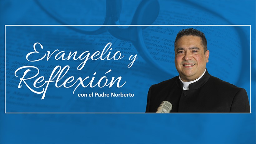 Evangelio y Reflexión con el Padre Norberto Sandoval