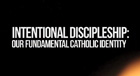 Intentional Discipleship: Our Fundamental Catholic Faith